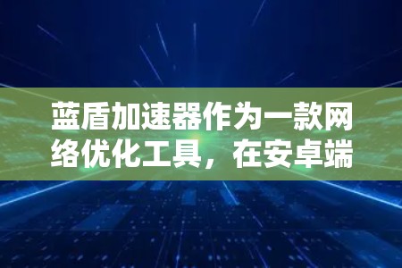 蓝盾加速器作为一款网络优化工具,在安卓端可能会出现一些常见问题。以下是一些可能遇到的问题和解决方法 蓝盾加速器作为一款网络优化工具,在安卓端可能会出现一些常见问题。以下是一些可能遇到的问题和解决方法