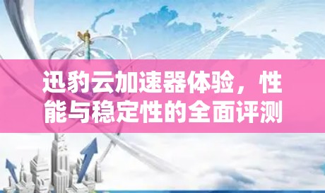 迅豹云加速器体验，性能与稳定性的全面评测