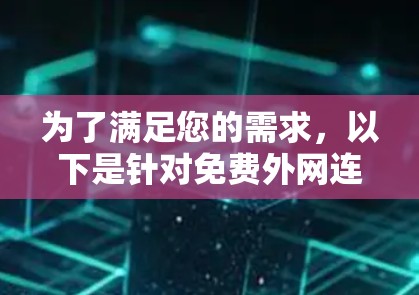为了满足您的需求,以下是针对免费外网连接工具的详细分析和建议 为了满足您的需求,以下是针对免费外网连接工具的详细分析和建议