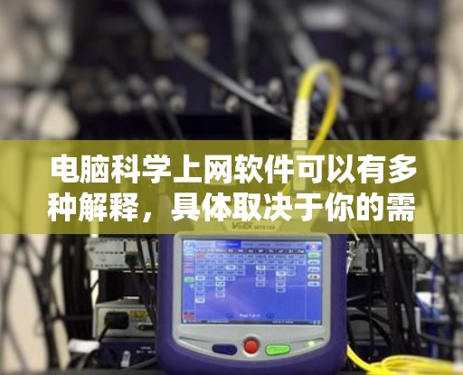 电脑科学上网软件可以有多种解释,具体取决于你的需求。以下是一些可能相关的软件和工具 电脑科学上网软件可以有多种解释,具体取决于你的需求。以下是一些可能相关的软件和工具