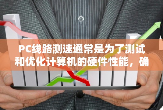 PC线路测速通常是为了测试和优化计算机的硬件性能,确保各个组件(如CPU、主板、内存等)能够正常工作并达到最佳状态。以下是一些常见的线路测速方法和工具 PC线路测速通常是为了测试和优化计算机的硬件性能,确保各个组件(如CPU、主板、内存等)能够正常工作并达到最佳状态。以下是一些常见的线路测速方法和工具
