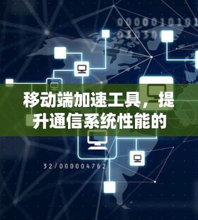 移动端加速工具,提升通信系统性能的关键技术 移动端加速工具,提升通信系统性能的关键技术