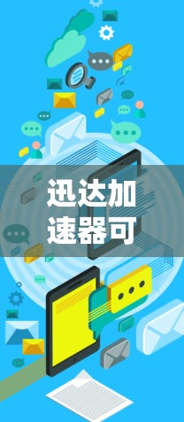 迅达加速器可能不是一个独立的品牌或产品,可能是某个特定场景下的加速器工具或服务。为了找到其官网或相关信息,您可以尝试以下步骤 迅达加速器可能不是一个独立的品牌或产品,可能是某个特定场景下的加速器工具或服务。为了找到其官网或相关信息,您可以尝试以下步骤