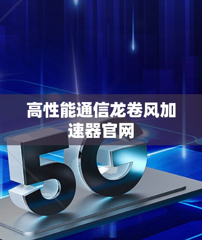 高性能通信龙卷风加速器官网 高性能通信龙卷风加速器官网