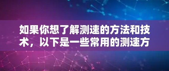 如果你想了解测速的方法和技术,以下是一些常用的测速方法 如果你想了解测速的方法和技术,以下是一些常用的测速方法