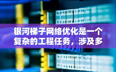 银河梯子网络优化是一个复杂的工程任务,涉及多个层面的调整和改进。以下是一些可能的优化方向和策略 银河梯子网络优化是一个复杂的工程任务,涉及多个层面的调整和改进。以下是一些可能的优化方向和策略
