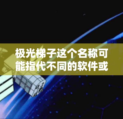 极光梯子这个名称可能指代不同的软件或应用程序，具体取决于上下文。以下是一些可能的解释和下载方法