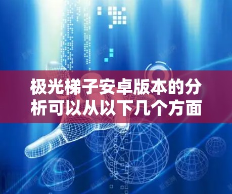 极光梯子安卓版本的分析可以从以下几个方面进行 极光梯子安卓版本的分析可以从以下几个方面进行