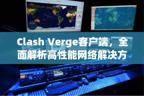 Clash Verge客户端,全面解析高性能网络解决方案 Clash Verge客户端,全面解析高性能网络解决方案
