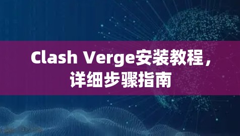 Clash Verge安装教程,详细步骤指南 Clash Verge安装教程,详细步骤指南