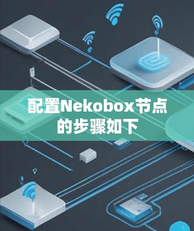 配置Nekobox节点的步骤如下 配置Nekobox节点的步骤如下