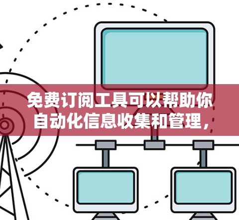 免费订阅工具可以帮助你自动化信息收集和管理,以下是一些常用的免费工具 免费订阅工具可以帮助你自动化信息收集和管理,以下是一些常用的免费工具