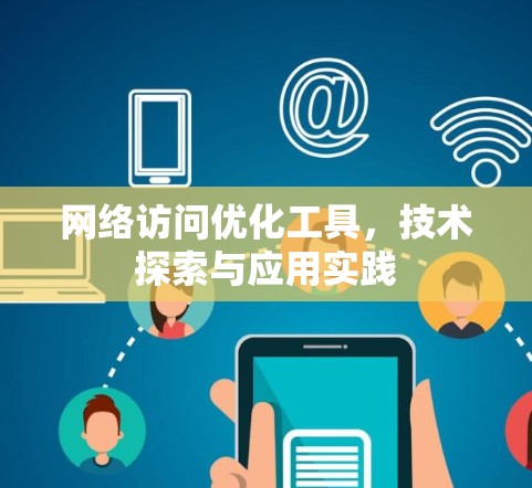 网络访问优化工具,技术探索与应用实践 网络访问优化工具,技术探索与应用实践