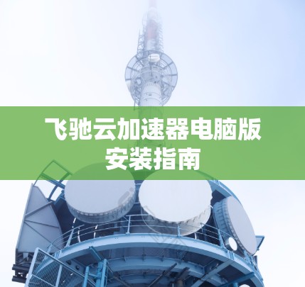 飞驰云加速器电脑版安装指南 飞驰云加速器电脑版安装指南