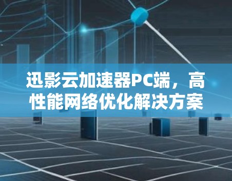 迅影云加速器PC端，高性能网络优化解决方案