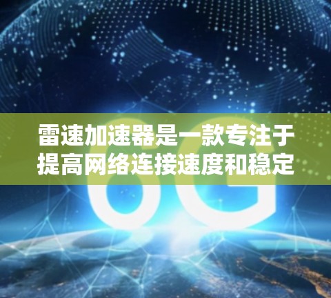 雷速加速器是一款专注于提高网络连接速度和稳定性的应用程序。如果你需要下载雷速加速器,可以按照以下步骤操作 雷速加速器是一款专注于提高网络连接速度和稳定性的应用程序。如果你需要下载雷速加速器,可以按照以下步骤操作