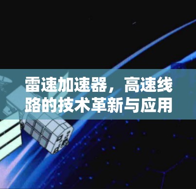 雷速加速器,高速线路的技术革新与应用分析 雷速加速器,高速线路的技术革新与应用分析