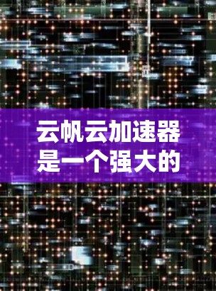 云帆云加速器是一个强大的工具，旨在提升云服务应用的性能，尤其是在API调用和数据访问方面。以下是对该工具的详细介绍和使用步骤