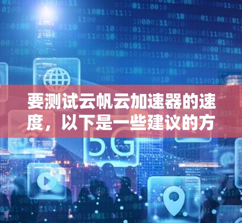 要测试云帆云加速器的速度，以下是一些建议的方法和步骤