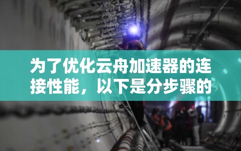 为了优化云舟加速器的连接性能，以下是分步骤的解决方案
