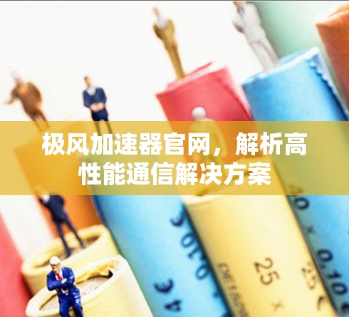 极风加速器官网，解析高性能通信解决方案