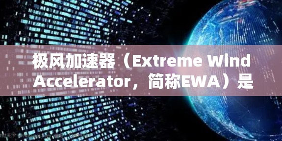 极风加速器(Extreme Wind Accelerator,简称EWA)是一种用于模拟和研究极端风速的科学设备,广泛应用于气象学、工程学、能源和航空航天等领域。以下是对极风加速器的详细分析 极风加速器(Extreme Wind Accelerator,简称EWA)是一种用于模拟和研究极端风速的科学设备,广泛应用于气象学、工程学、能源和航空航天等领域。以下是对极风加速器的详细分析