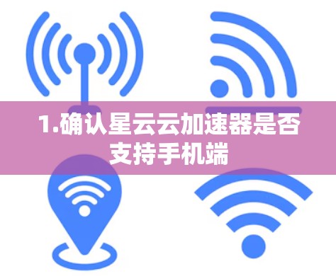 1.确认星云云加速器是否支持手机端 1.确认星云云加速器是否支持手机端