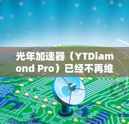 光年加速器(YTDiamond Pro)已经不再维护和提供下载,因此无法直接从官方渠道下载了。然而,以下是一些替代工具,可以帮助您完成类似的任务 光年加速器(YTDiamond Pro)已经不再维护和提供下载,因此无法直接从官方渠道下载了。然而,以下是一些替代工具,可以帮助您完成类似的任务