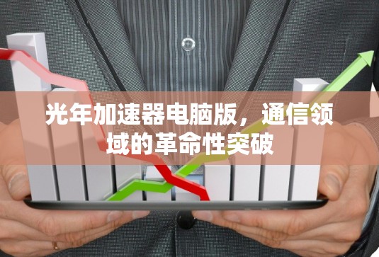 光年加速器电脑版,通信领域的革命性突破 光年加速器电脑版,通信领域的革命性突破