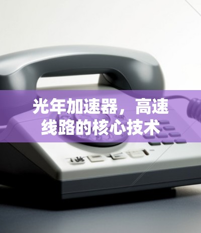光年加速器,高速线路的核心技术 光年加速器,高速线路的核心技术