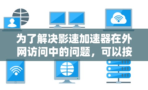 为了解决影速加速器在外网访问中的问题,可以按照以下步骤进行 为了解决影速加速器在外网访问中的问题,可以按照以下步骤进行