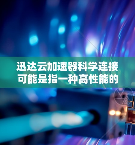 迅达云加速器科学连接可能是指一种高性能的网络加速技术,用于在云环境中实现数据和资源的快速连接与传输。这种技术通常用于大数据处理、科学计算或其他需要高性能网络传输的场景 迅达云加速器科学连接可能是指一种高性能的网络加速技术,用于在云环境中实现数据和资源的快速连接与传输。这种技术通常用于大数据处理、科学计算或其他需要高性能网络传输的场景