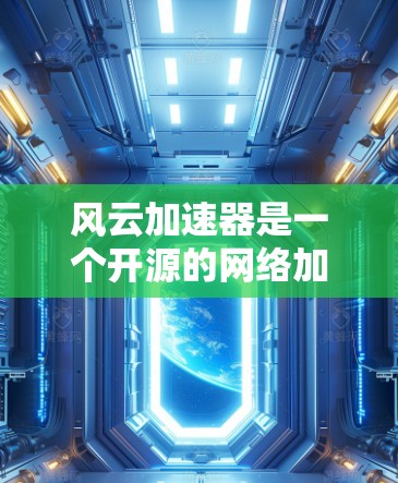 风云加速器是一个开源的网络加速工具，旨在优化特定网络应用的性能。以下是使用风云加速器的分步指南