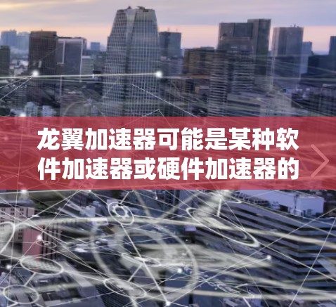 龙翼加速器可能是某种软件加速器或硬件加速器的名称。如果你指的是软件加速器，通常可以通过以下步骤下载
