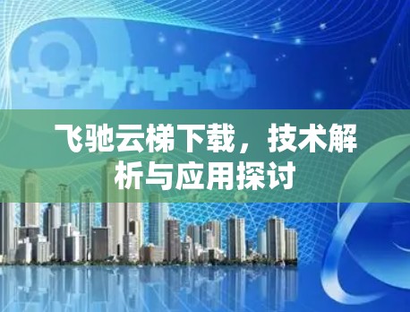 飞驰云梯下载，技术解析与应用探讨