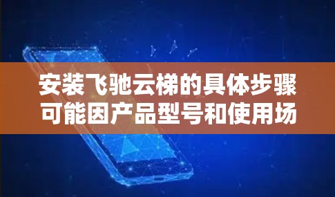 安装飞驰云梯的具体步骤可能因产品型号和使用场景而有所不同。如果你能提供更多关于飞驰云梯的详细信息(例如型号、用途等)我可以为你提供更准确的安装教程 安装飞驰云梯的具体步骤可能因产品型号和使用场景而有所不同。如果你能提供更多关于飞驰云梯的详细信息(例如型号、用途等)我可以为你提供更准确的安装教程