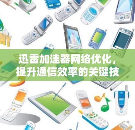 迅雷加速器网络优化,提升通信效率的关键技术 迅雷加速器网络优化,提升通信效率的关键技术