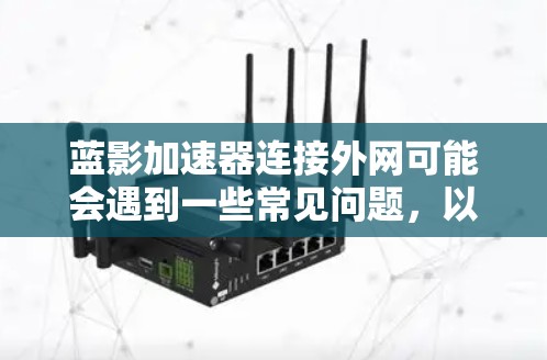 蓝影加速器连接外网可能会遇到一些常见问题,以下是一些可能的原因和解决方法 蓝影加速器连接外网可能会遇到一些常见问题,以下是一些可能的原因和解决方法