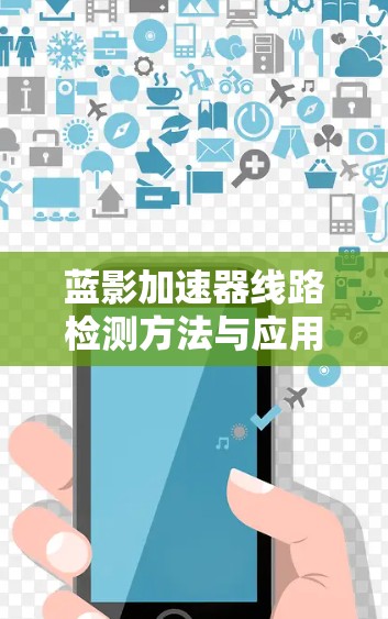 蓝影加速器线路检测方法与应用 蓝影加速器线路检测方法与应用