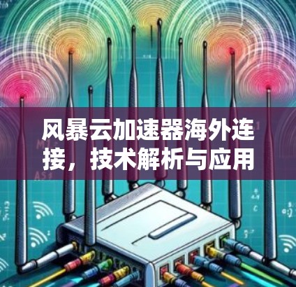 风暴云加速器海外连接，技术解析与应用