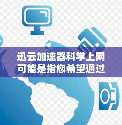 迅云加速器科学上网可能是指您希望通过迅云加速器来实现科学上网,即通过加速器优化网络环境,以便更高效地访问互联网资源。以下是一些可能的方法和建议,帮助您利用迅云加速器进行科学上网 迅云加速器科学上网可能是指您希望通过迅云加速器来实现科学上网,即通过加速器优化网络环境,以便更高效地访问互联网资源。以下是一些可能的方法和建议,帮助您利用迅云加速器进行科学上网