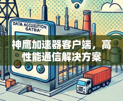 神鹰加速器客户端,高性能通信解决方案 神鹰加速器客户端,高性能通信解决方案