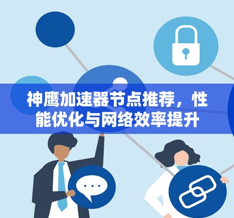 神鹰加速器节点推荐,性能优化与网络效率提升 神鹰加速器节点推荐,性能优化与网络效率提升