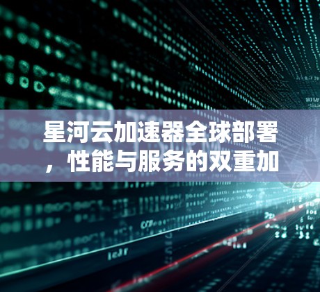 星河云加速器全球部署,性能与服务的双重加速 星河云加速器全球部署,性能与服务的双重加速