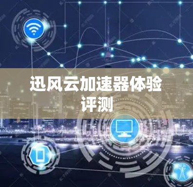 迅风云加速器体验评测 迅风云加速器体验评测