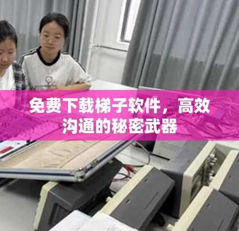 免费下载梯子软件,高效沟通的秘密武器 免费下载梯子软件,高效沟通的秘密武器