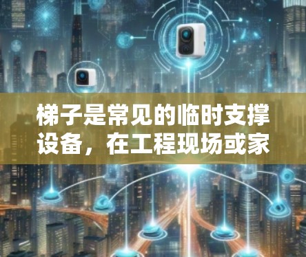 梯子是常见的临时支撑设备，在工程现场或家庭中会频繁使用。为了确保梯子的安全性和稳定性，连接梯子的方式必须既快速又安全。以下是一些常用的梯子高速连接方案，供你参考