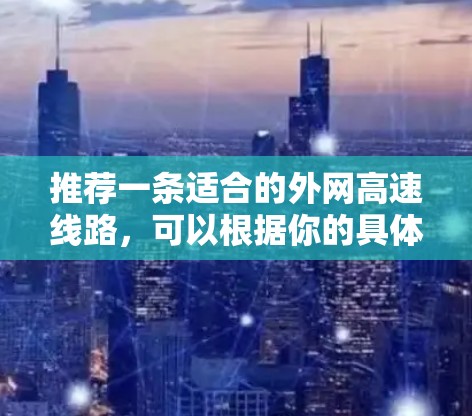 推荐一条适合的外网高速线路，可以根据你的具体需求选择以下几种方案