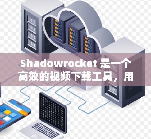 Shadowrocket 是一个高效的视频下载工具,用户可以通过以下步骤进行安装和使用 Shadowrocket 是一个高效的视频下载工具,用户可以通过以下步骤进行安装和使用
