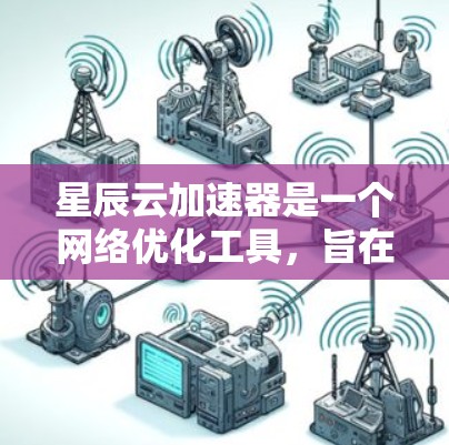 星辰云加速器是一个网络优化工具，旨在通过智能加速技术提高网络连接的速度和稳定性。以下是下载和安装的步骤